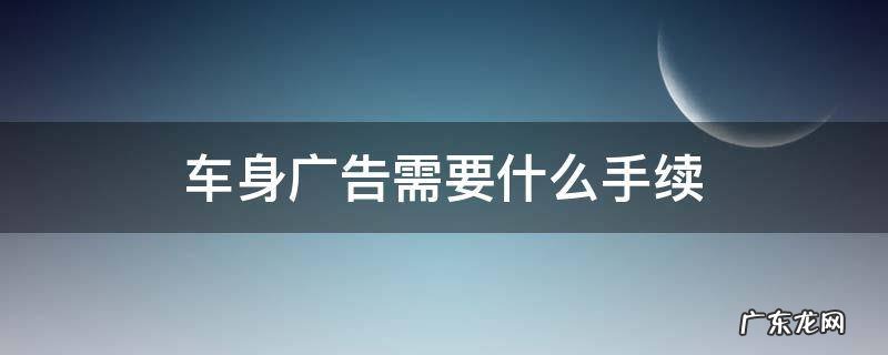 车身广告需要什么手续 广告宣传车需要办什么手续