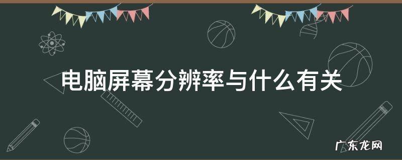 电脑屏幕分辨率与什么有关 电脑屏幕分辨率和什么有关