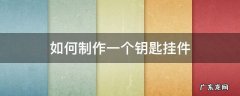 手工自制钥匙挂件步骤图片 如何制作一个钥匙挂件