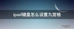 ipad键盘怎么设置九宫格 ipad键盘怎么设置九宫格拼音
