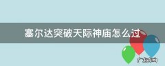 塞尔达突破天际神庙怎么过 塞尔达突破天际神庙怎么过?