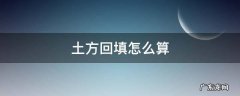 土方回填怎么算 土方回填怎么算工程量