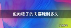 包肉粽子的肉要腌制多久 包肉粽子的肉要腌制多久简单一点