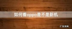 怎样看oppo是不是新机 如何看oppo是不是新机