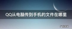 QQ从电脑传到手机的文件在哪里 qq从电脑传到手机的文件在哪里看