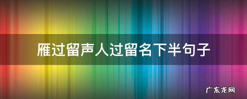雁过留声人过留名下半句子 雁过留声人过留名下半句子蠢蠢欲动