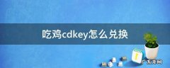 吃鸡cdkey在哪里兑换 吃鸡cdkey怎么兑换