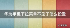 华为手机下拉菜单不见了怎么设置mate20 华为手机下拉菜单不见了怎么设置