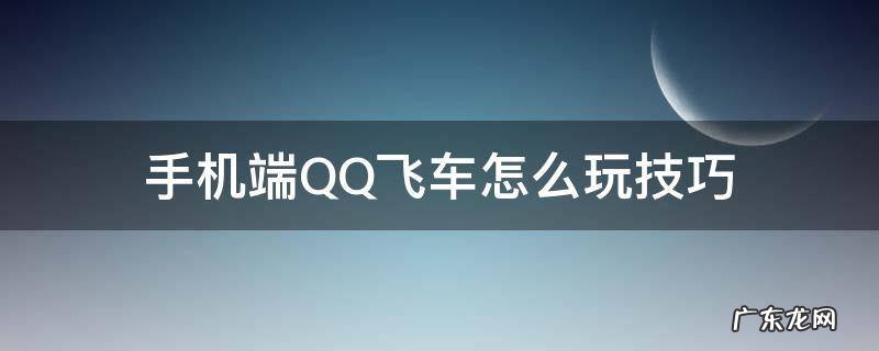 手机qq飞车操作及技巧 手机端QQ飞车怎么玩技巧