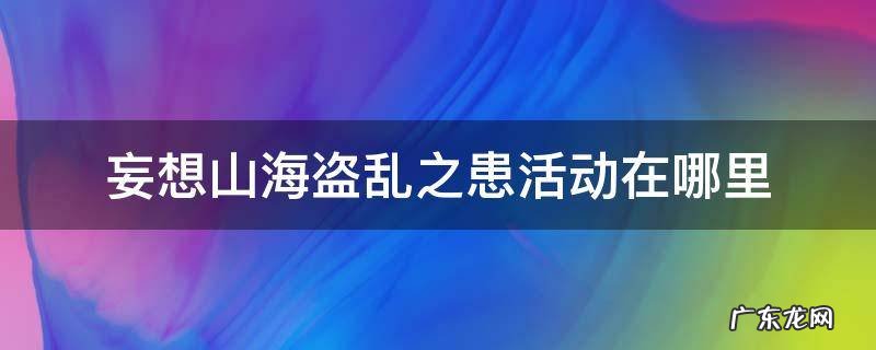 妄想山海盗乱之患任务怎么做 妄想山海盗乱之患活动在哪里