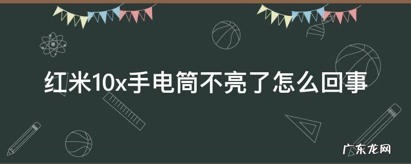 红米10X手电筒不亮了 红米10x手电筒不亮了怎么回事