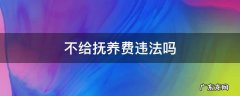 不给抚养费违法吗 不给抚养费违法吗?