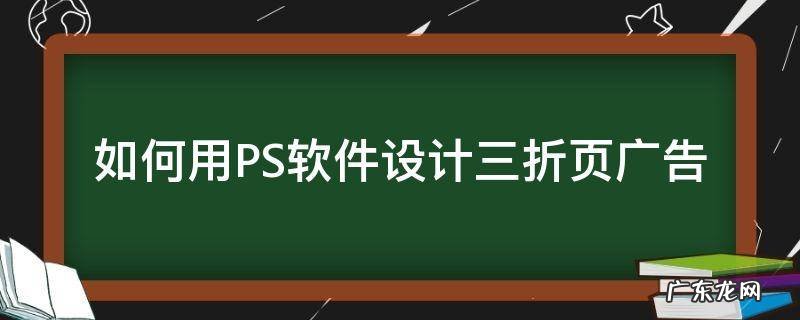 如何用ps设计三折页宣传册 如何用PS软件设计三折页广告