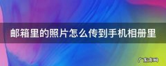 邮箱里的照片怎么传到手机相册里 如何将邮箱照片导到手机相册里