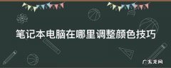 怎么调笔记本电脑颜色设置 笔记本电脑在哪里调整颜色技巧