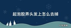 起泡胶弄头发上怎么去掉 怎样弄掉头发上的起泡胶