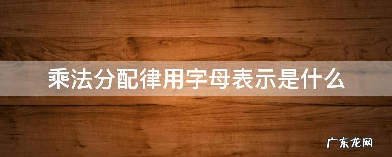 乘法分配律用字母表示是什么 乘法分配律用字母表示是什么意思