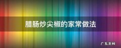 腊肠炒尖椒的做法大全 腊肠炒尖椒的家常做法