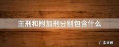 主刑和附加刑分别包含什么 主刑和附加刑的具体内容