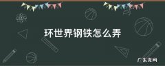 环世界前期钢铁 环世界钢铁怎么弄