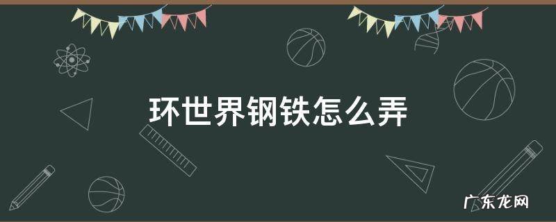 环世界前期钢铁 环世界钢铁怎么弄