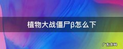 植物大战僵尸β怎么下 植物大战僵尸β怎么打开