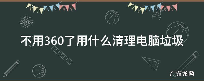不用360了用什么清理电脑垃圾 不装360怎么清理系统垃圾