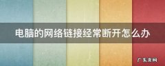 电脑的网络链接经常断开怎么办 电脑连接网络一直断开怎么回事