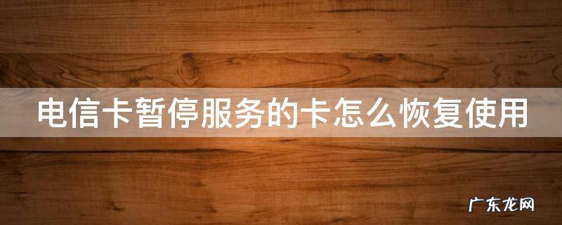 电信卡暂停服务的卡怎么恢复使用没有欠费 电信卡暂停服务的卡怎么恢复使用