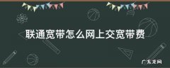怎样网上交联通宽带费 联通宽带怎么网上交宽带费