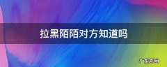 拉黑陌陌对方知道吗 陌陌拉黑对方对方知道吗