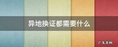 异地换证都需要什么资料 异地换证都需要什么