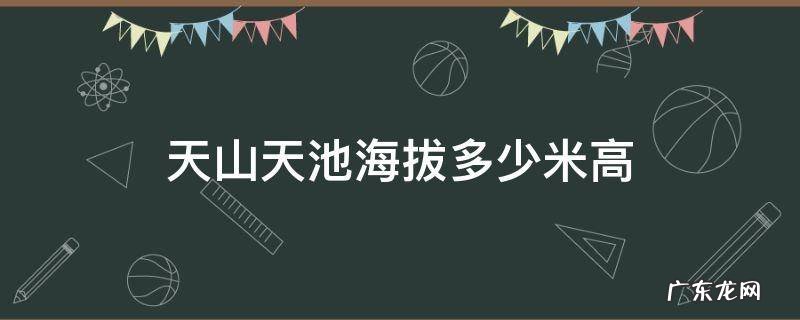 天山天池海拔多少米高 天山天池海拔多少米高景点门票