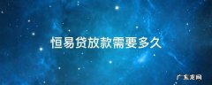 恒易贷放款需要多久 恒易贷放款需要多久到账