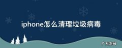 苹果手机怎样清理病毒和垃圾 iphone怎么清理垃圾病毒