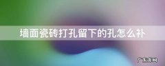 墙面瓷砖打孔留下的孔怎么补 瓷砖上打的孔怎么补