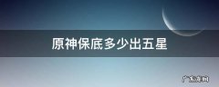 原神保底多少出五星 原神保底多少抽