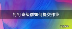 钉钉班级群如何提交作业 钉钉班级群提交作业后能不能再次提交