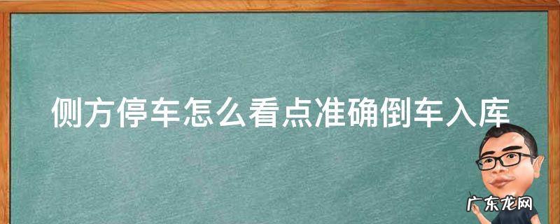 侧方停车怎么看点准确倒车入库 侧方停车 倒车的操作要领