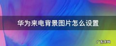 华为来电背景图片怎么设置成原来的 华为来电背景图片怎么设置