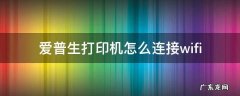 爱普生打印机怎么连接wifi 爱普生打印机怎么连接wifiL3156
