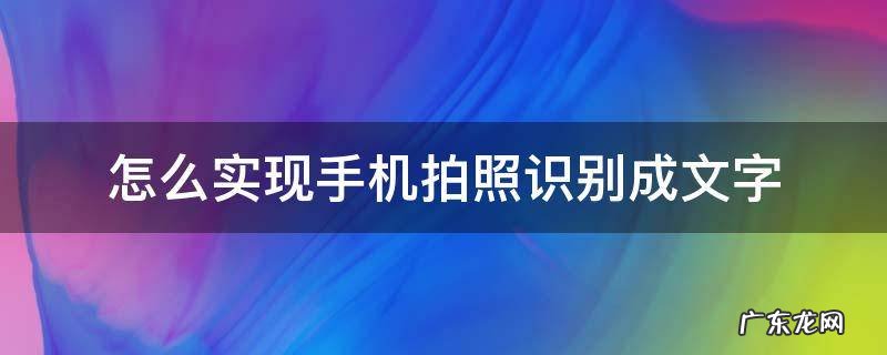 怎么实现手机拍照识别成文字 手机怎么用拍照把文字识别出来