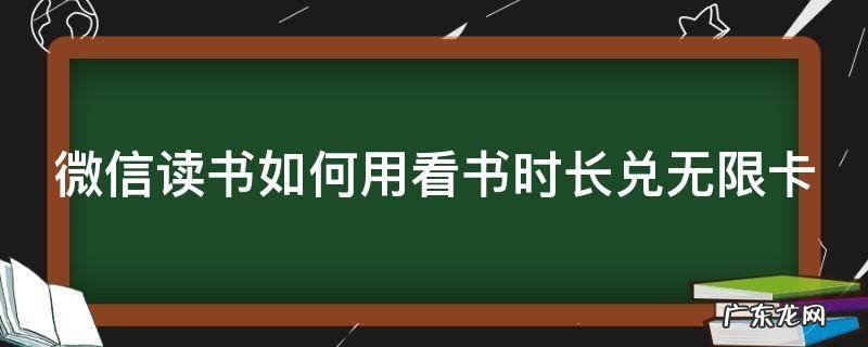 微信读书如何用看书时长兑无限卡 微信读书时长兑无限卡规则
