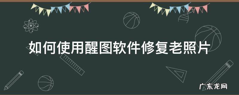 如何使用醒图软件修复老照片 醒图怎么照片修复