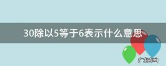 30除以5等于6表示什么意思 30除以6等于5的含义