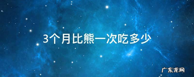 3个月比熊一次吃多少 三个月比熊一次吃多少