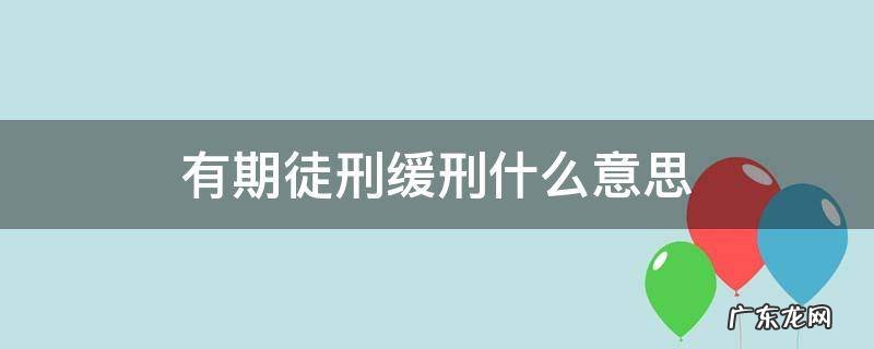 什么叫有期徒刑缓刑 有期徒刑缓刑什么意思