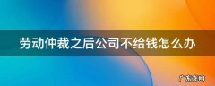 劳动仲裁下来,公司还不给 劳动仲裁之后公司不给钱怎么办