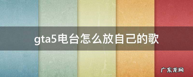 xboxgta5电台怎么放自己的歌 gta5电台怎么放自己的歌