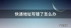 我的快递地址写错了怎么办 快递地址写错了怎么办